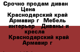 Срочно продам диван!  › Цена ­ 45 000 - Краснодарский край, Армавир г. Мебель, интерьер » Диваны и кресла   . Краснодарский край,Армавир г.